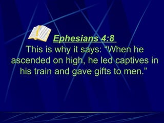Ephesians 4:8
   This is why it says: “When he
ascended on high, he led captives in
  his train and gave gifts to men.”
 