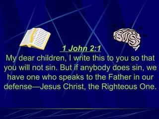1 John 2:1
 My dear children, I write this to you so that
you will not sin. But if anybody does sin, we
 have one who speaks to the Father in our
defense—Jesus Christ, the Righteous One.
 