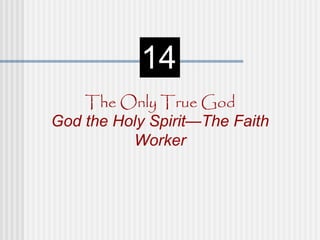 14
    The Only True God
God the Holy Spirit—The Faith
          Worker
 