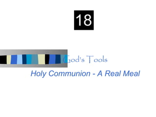 18

        God’s Tools
Holy Communion - A Real Meal
 