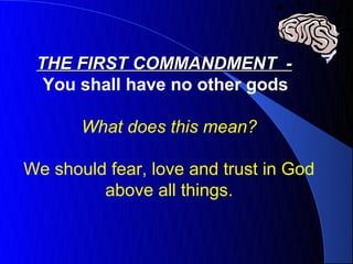 THE FIRST COMMANDMENT -
  You shall have no other gods

       What does this mean?

We should fear, love and trust in God
         above all things.
 