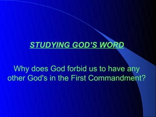 STUDYING GOD’S WORD


  Why does God forbid us to have any
other God's in the First Commandment?
 