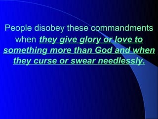 People disobey these commandments
   when they give glory or love to
something more than God and when
  they curse or swear needlessly.
 