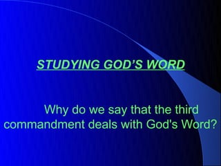 STUDYING GOD’S WORD


     Why do we say that the third
commandment deals with God's Word?
 