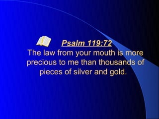 Psalm 119:72
The law from your mouth is more
precious to me than thousands of
   pieces of silver and gold.
 