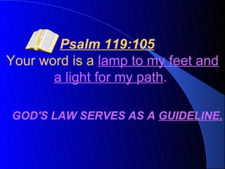 Psalm 119:105
Your word is a lamp to my feet and
       a light for my path.

GOD'S LAW SERVES AS A GUIDELINE.
 