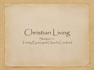 Christian Living
Session 11
Trinity Episcopal Church Cranford
 