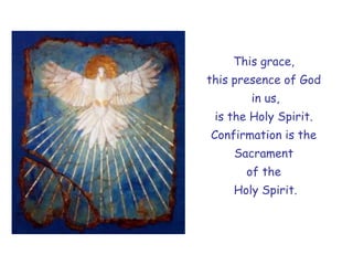 This grace,
this presence of God
in us,
is the Holy Spirit.
Confirmation is the
Sacrament
of the
Holy Spirit.
 