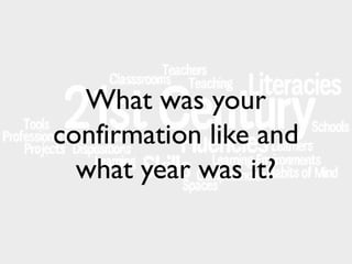 What was your
confirmation like and
what year was it?

 