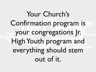 Your Church’s
Confirmation program is
your congregations Jr.
High Youth program and
everything should stem
out of it.

 