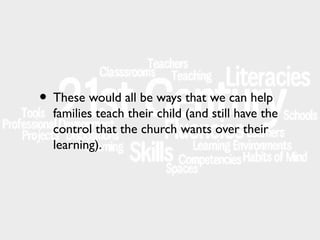 • These would all be ways that we can help

families teach their child (and still have the
control that the church wants over their
learning).

 