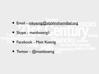 • Email - mkoenig@stjohnshannibal.org
• Skype - mattkoenig1
• Facebook - Matt Koenig
• Twitter - @mattkoenig

 