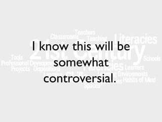 I know this will be
somewhat
controversial.

 