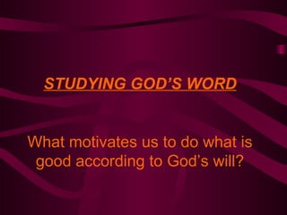 STUDYING GOD’S WORD What motivates us to do what is good according to God’s will? 