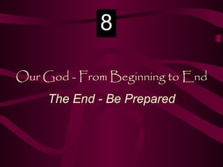 Our God - From Beginning to End The End - Be Prepared 