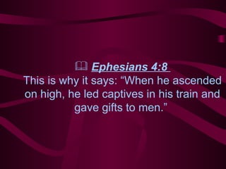 Ephesians 4:8  This is why it says: “When he ascended on high, he led captives in his train and gave gifts to men.”  