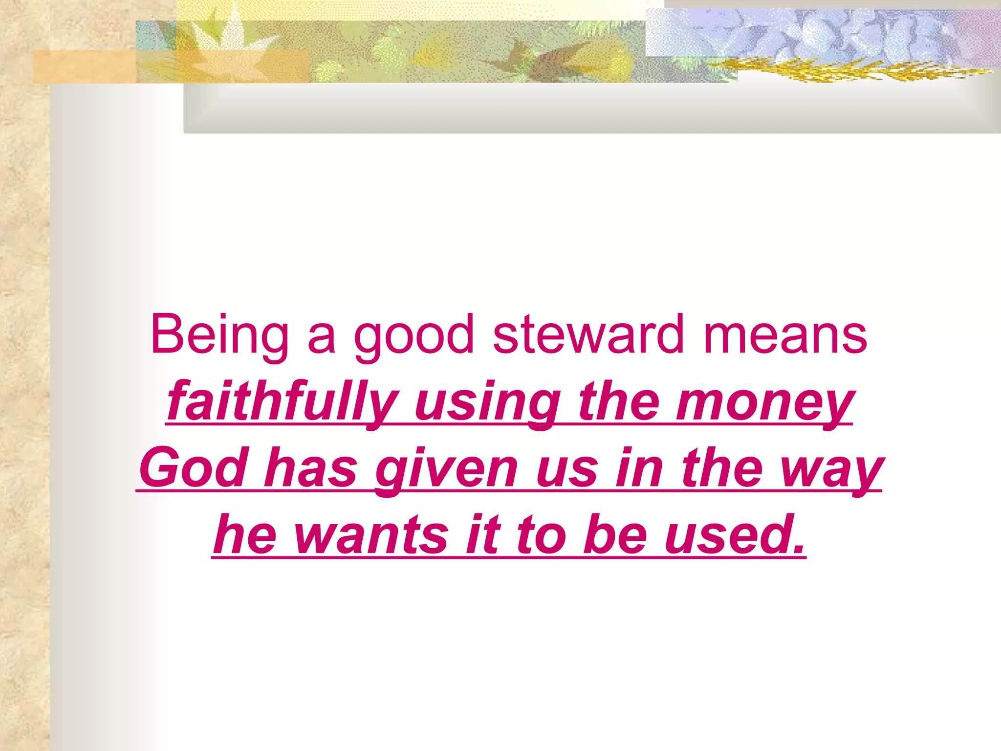 Being a good steward means   faithfully using the money God has given us in the way he wants it to be used. 