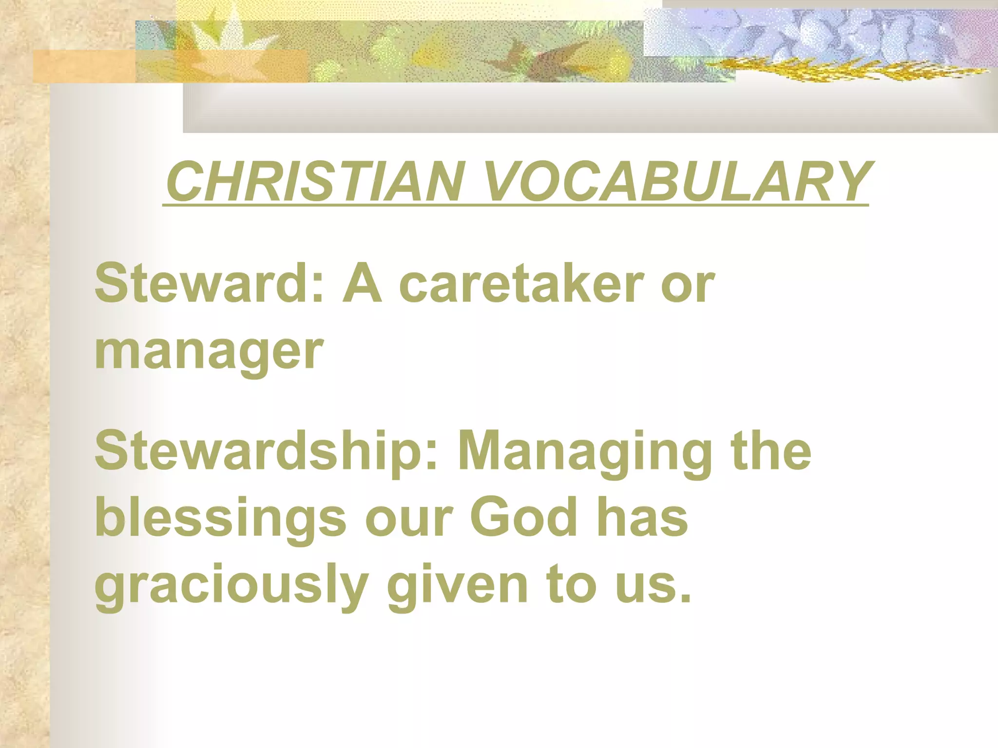 CHRISTIAN VOCABULARY Steward: A caretaker or manager Stewardship: Managing the blessings our God has graciously given to us. 