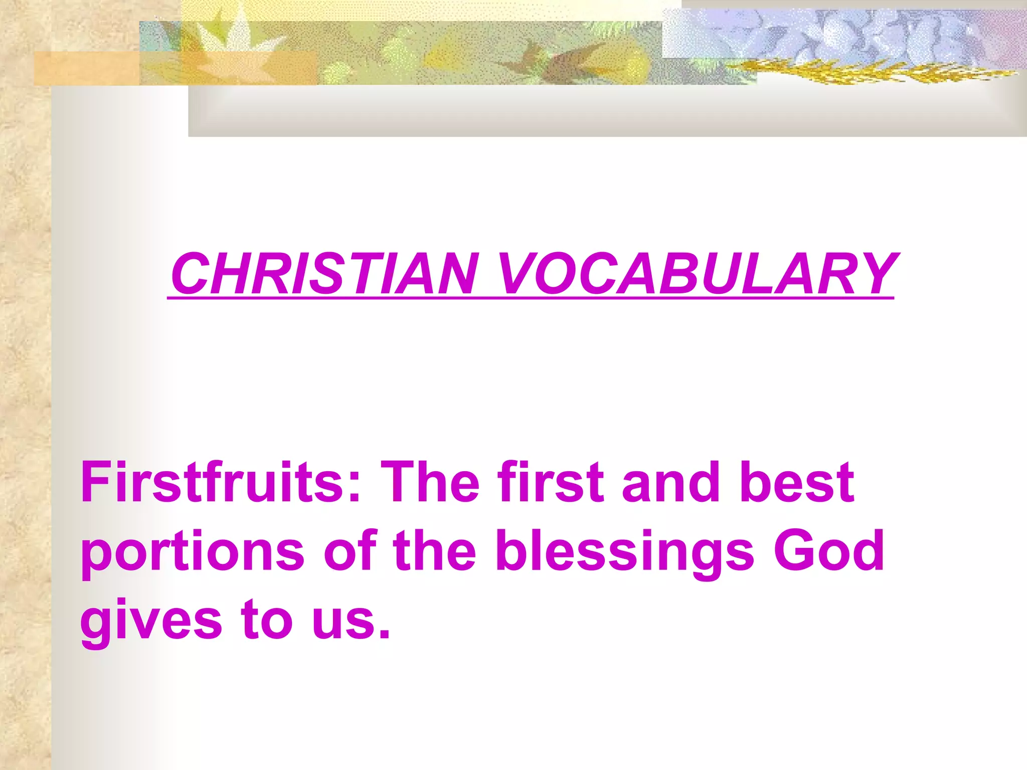 CHRISTIAN VOCABULARY Firstfruits: The first and best portions of the blessings God gives to us. 