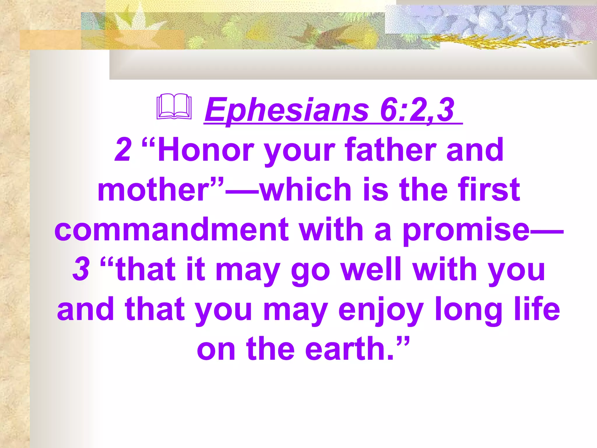 Ephesians 6:2,3  2  “Honor your father and mother”—which is the first commandment with a promise—  3  “that it may go well with you and that you may enjoy long life on the earth.”   
