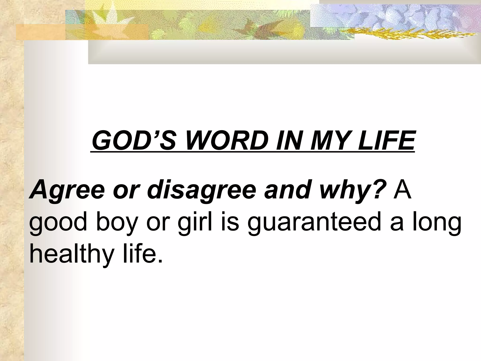 GOD’S WORD IN MY LIFE Agree or disagree and why?  A good boy or girl is guaranteed a long healthy life. 