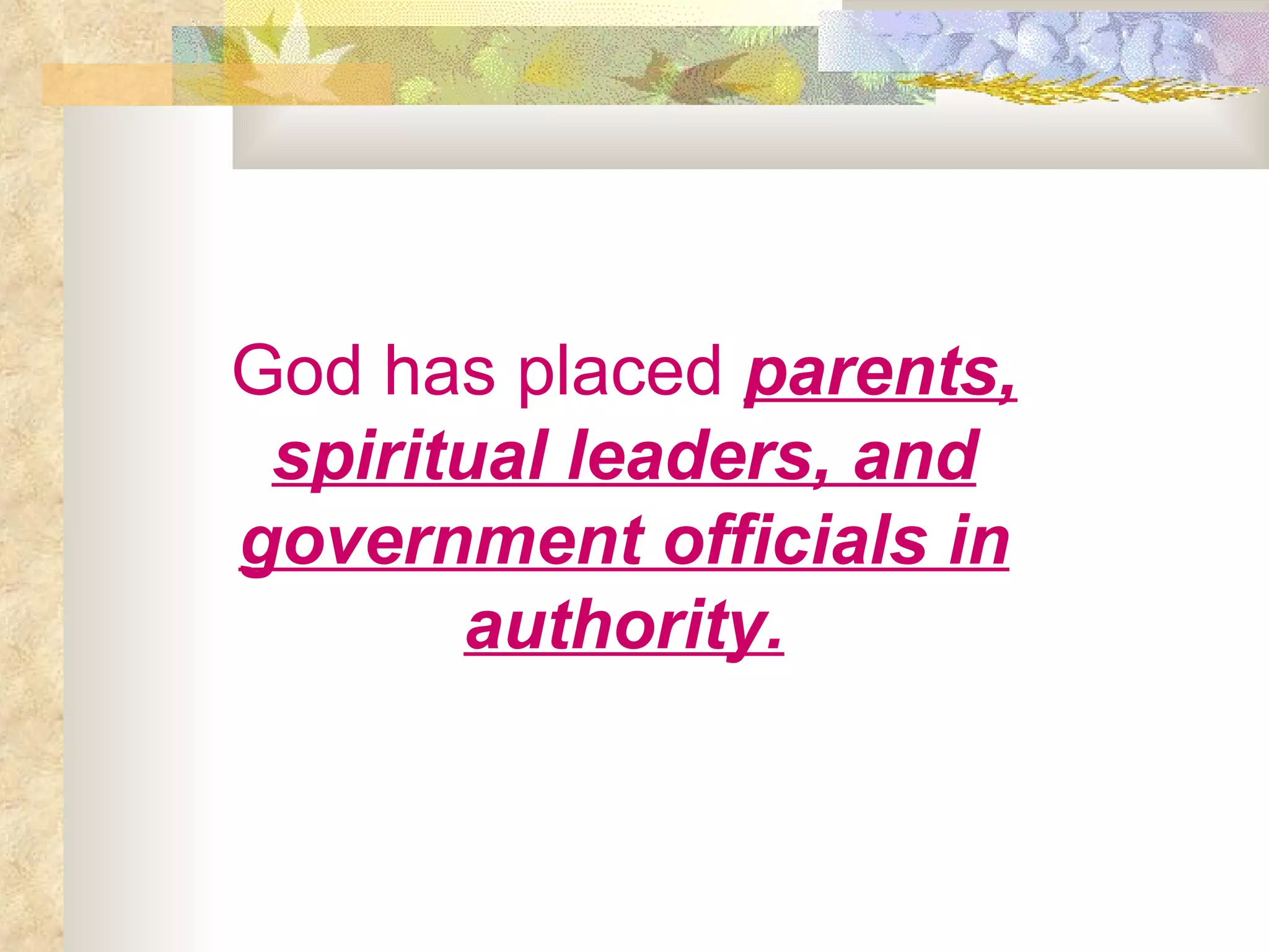 God has placed   parents, spiritual leaders, and government officials in authority. 