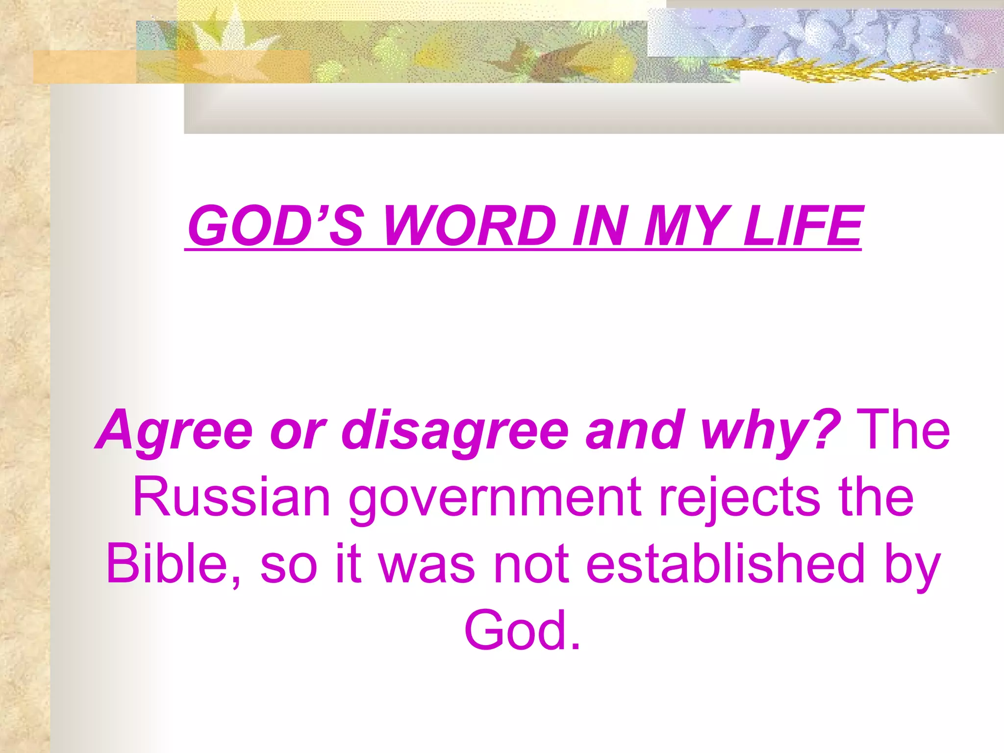 GOD’S WORD IN MY LIFE Agree or disagree and why?  The Russian government rejects the Bible, so it was not established by God. 