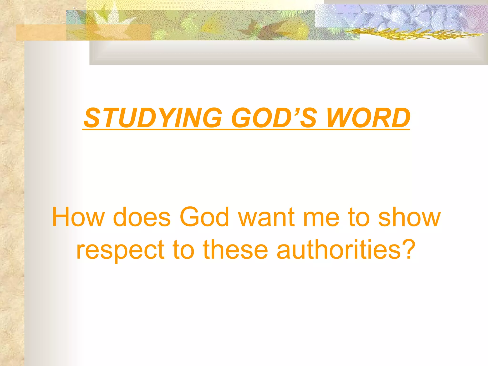 STUDYING GOD’S WORD How does God want me to show respect to these authorities? 