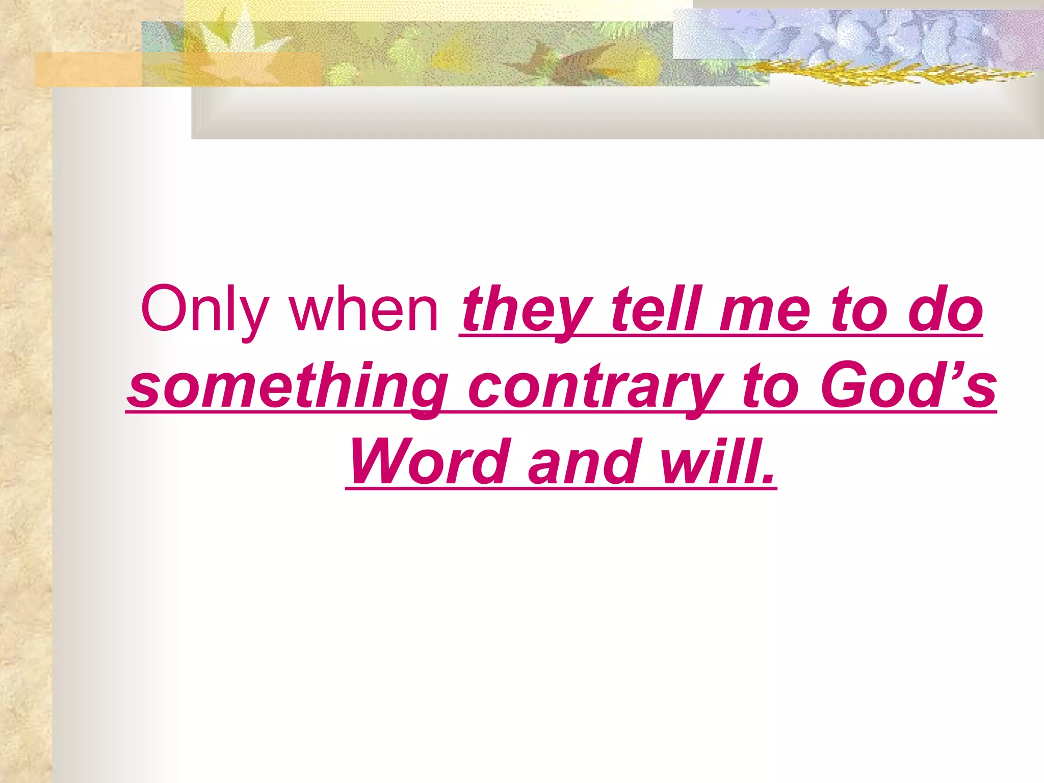 Only when   they tell me to do something contrary to God’s Word and will. 