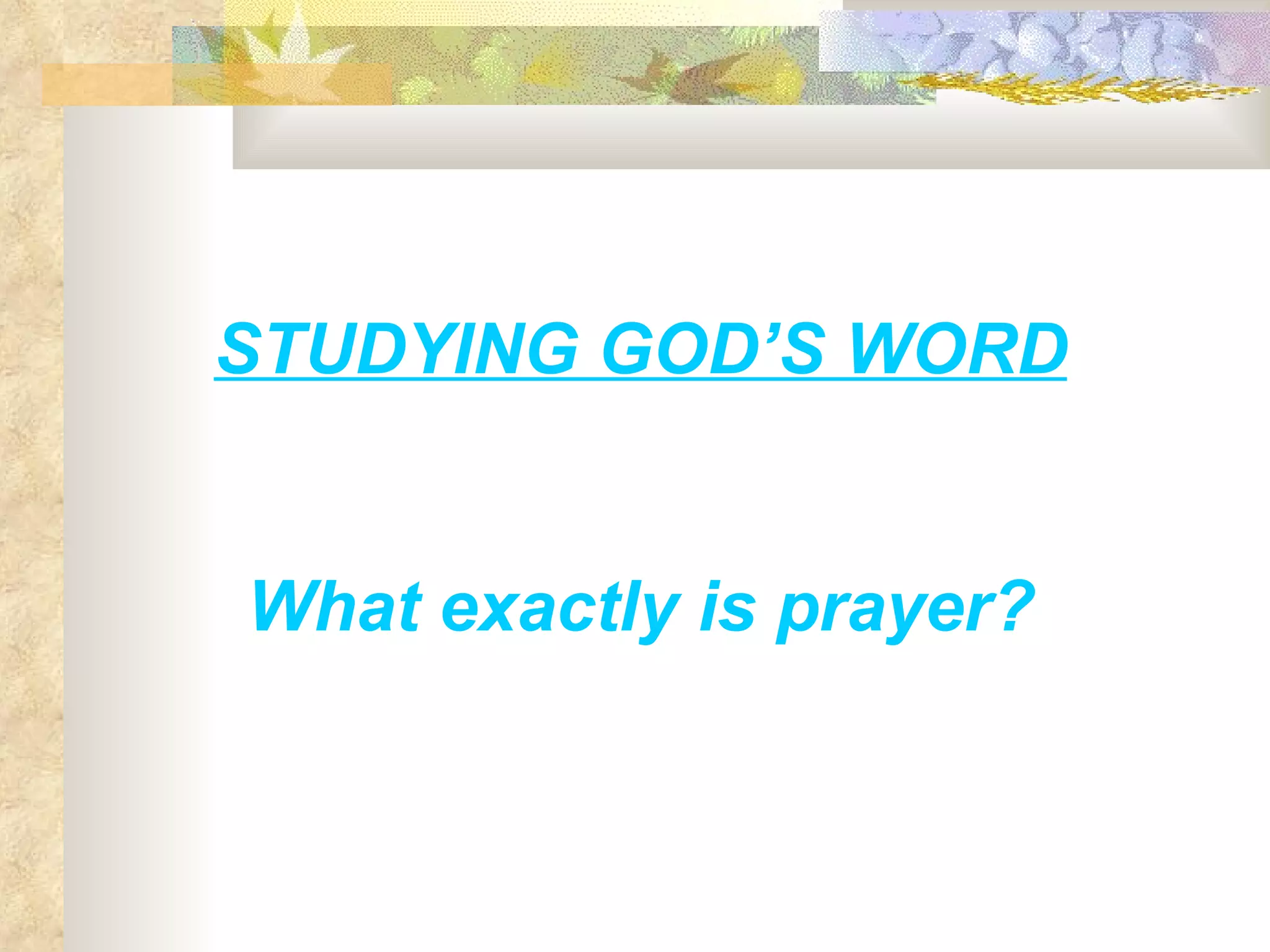 STUDYING GOD’S WORD What exactly is prayer? 