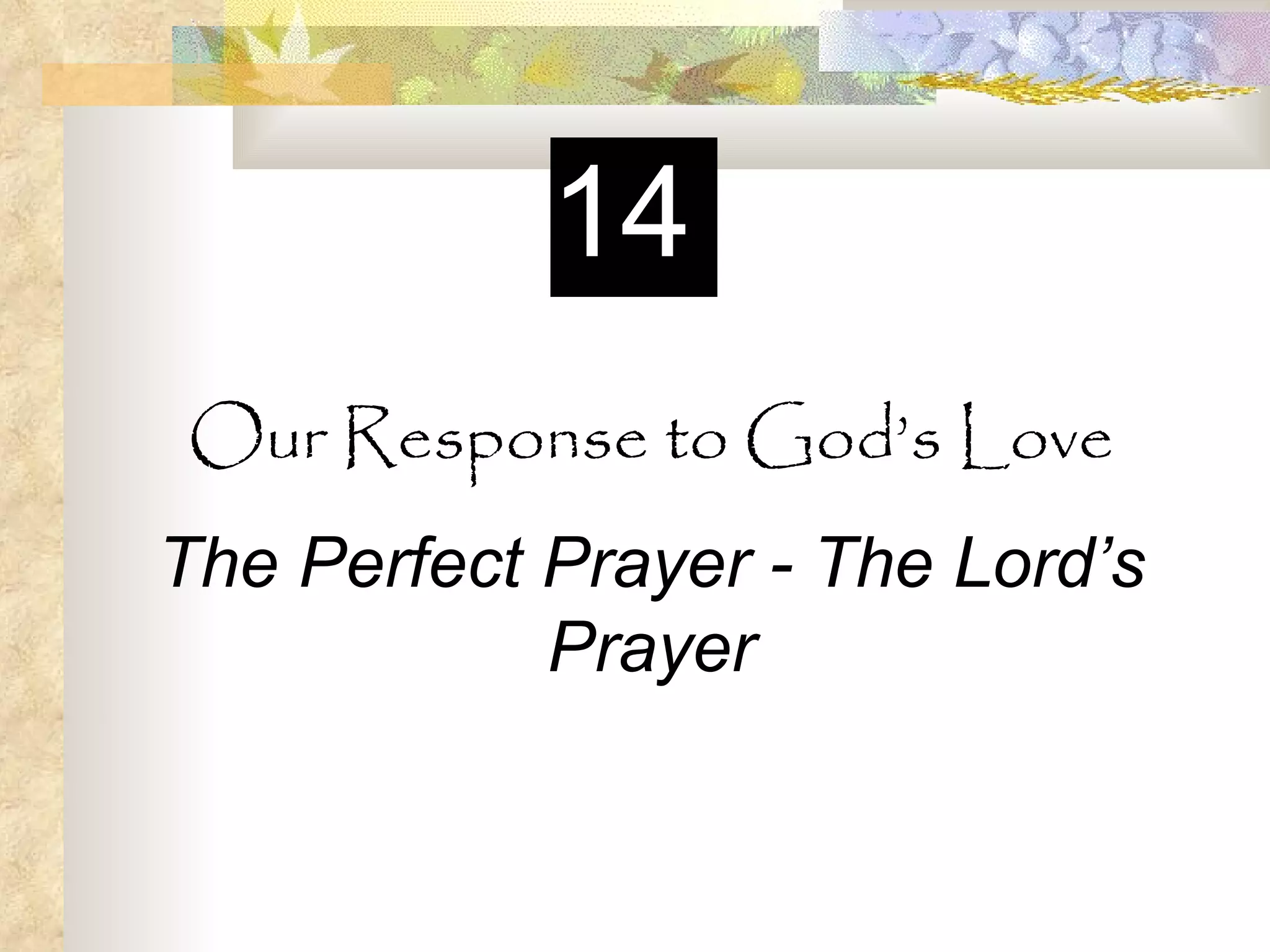 Our Response to God’s Love The Perfect Prayer - The Lord’s Prayer 