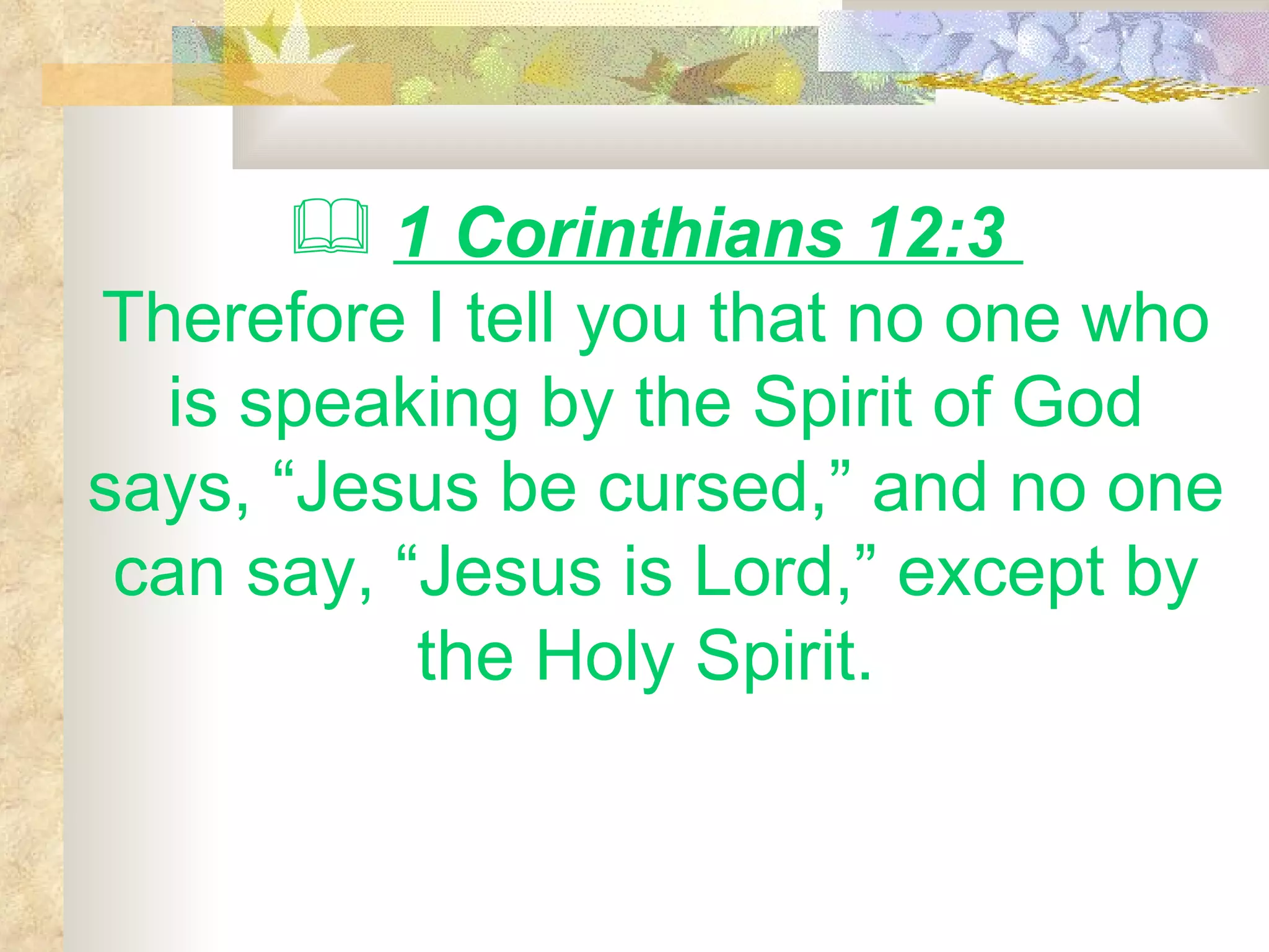 1 Corinthians 12:3  Therefore I tell you that no one who is speaking by the Spirit of God says, “Jesus be cursed,” and no one can say, “Jesus is Lord,” except by the Holy Spirit.  