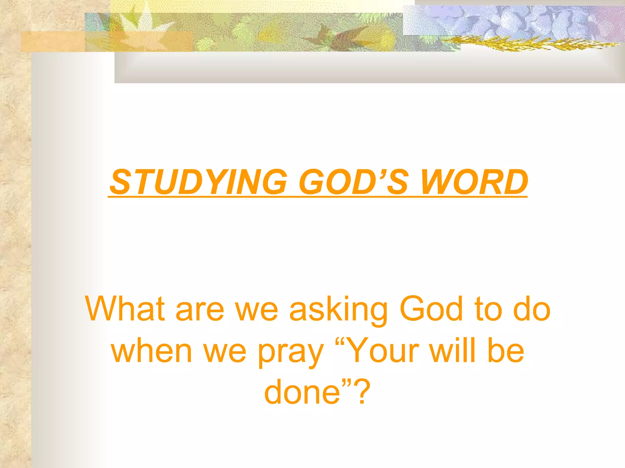 STUDYING GOD’S WORD What are we asking God to do when we pray “Your will be done”? 