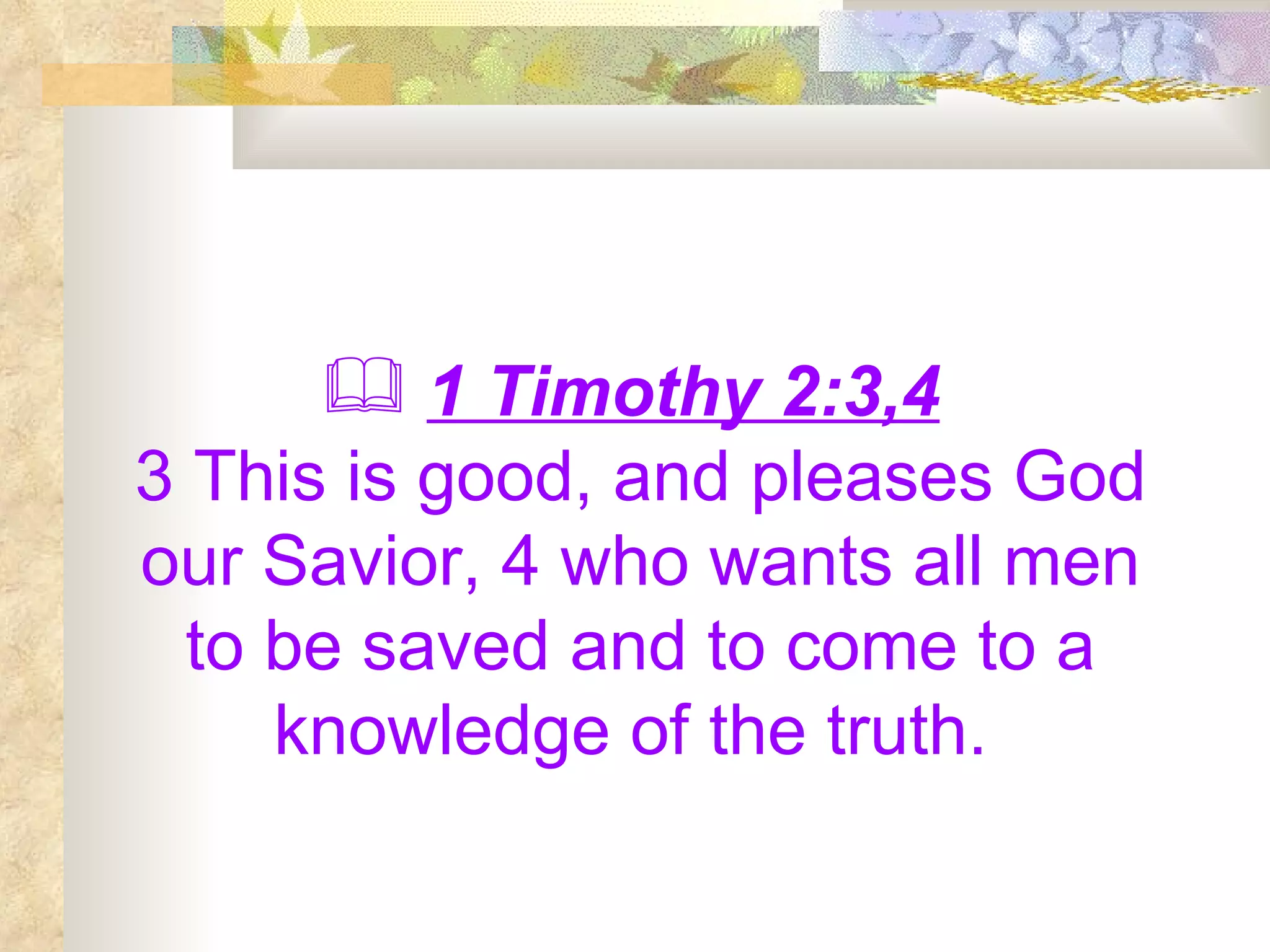 1 Timothy 2:3,4   3 This is good, and pleases God our Savior, 4 who wants all men to be saved and to come to a knowledge of the truth.  