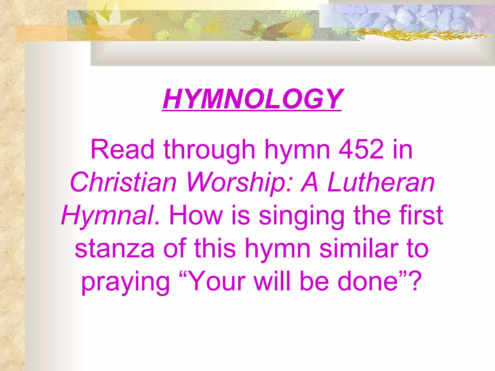HYMNOLOGY Read through hymn 452 in  Christian Worship: A Lutheran Hymnal . How is singing the first stanza of this hymn similar to praying “Your will be done”? 