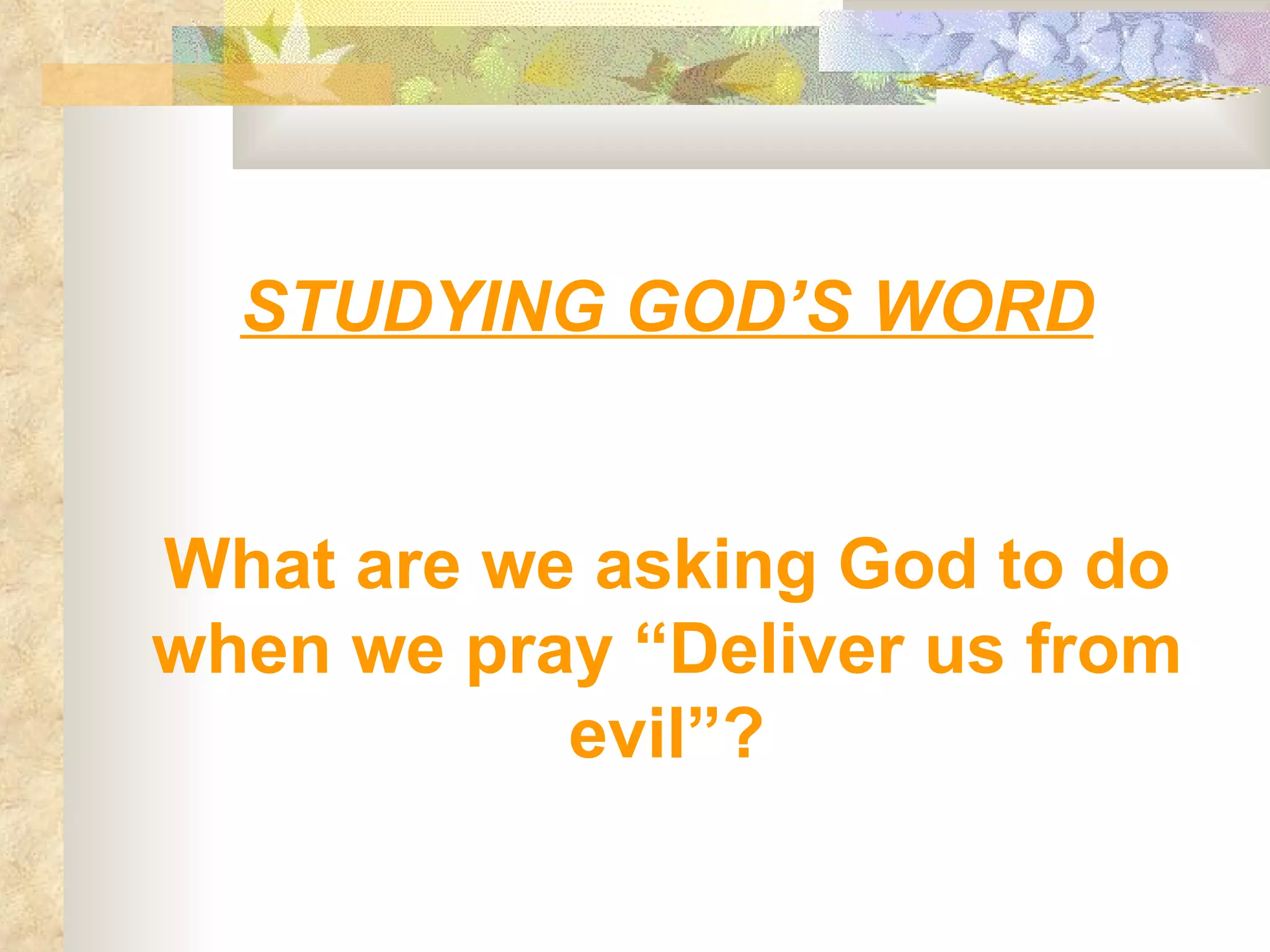 STUDYING GOD’S WORD What are we asking God to do when we pray “Deliver us from evil”? 