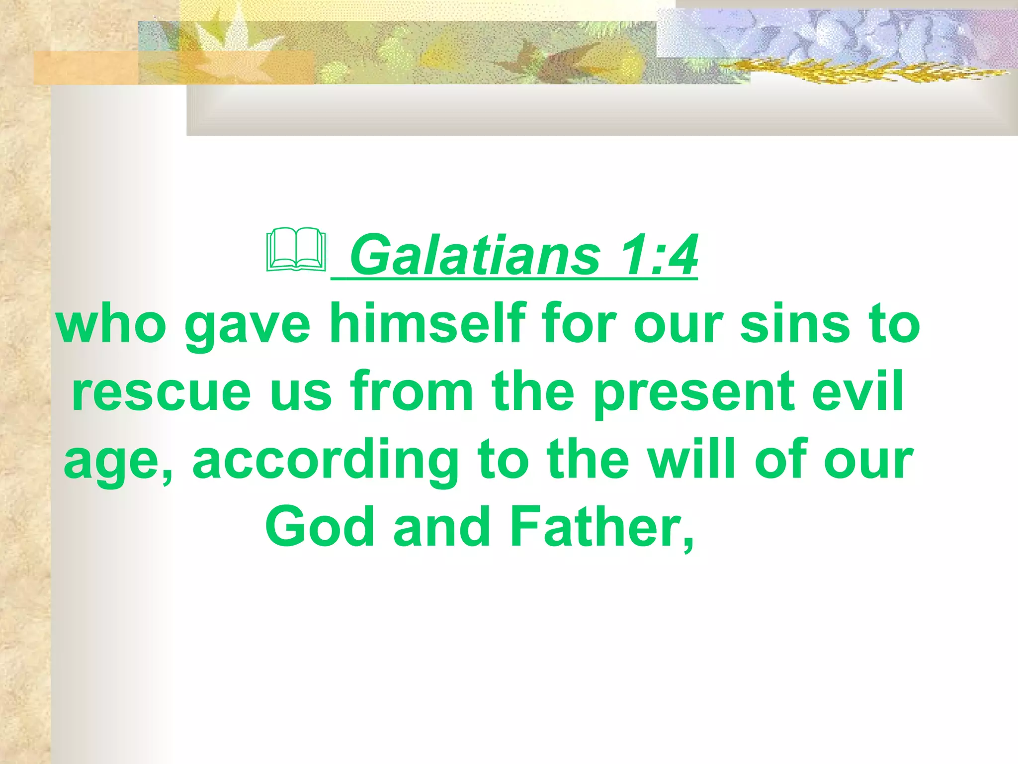 Galatians 1:4   who gave himself for our sins to rescue us from the present evil age, according to the will of our God and Father,  