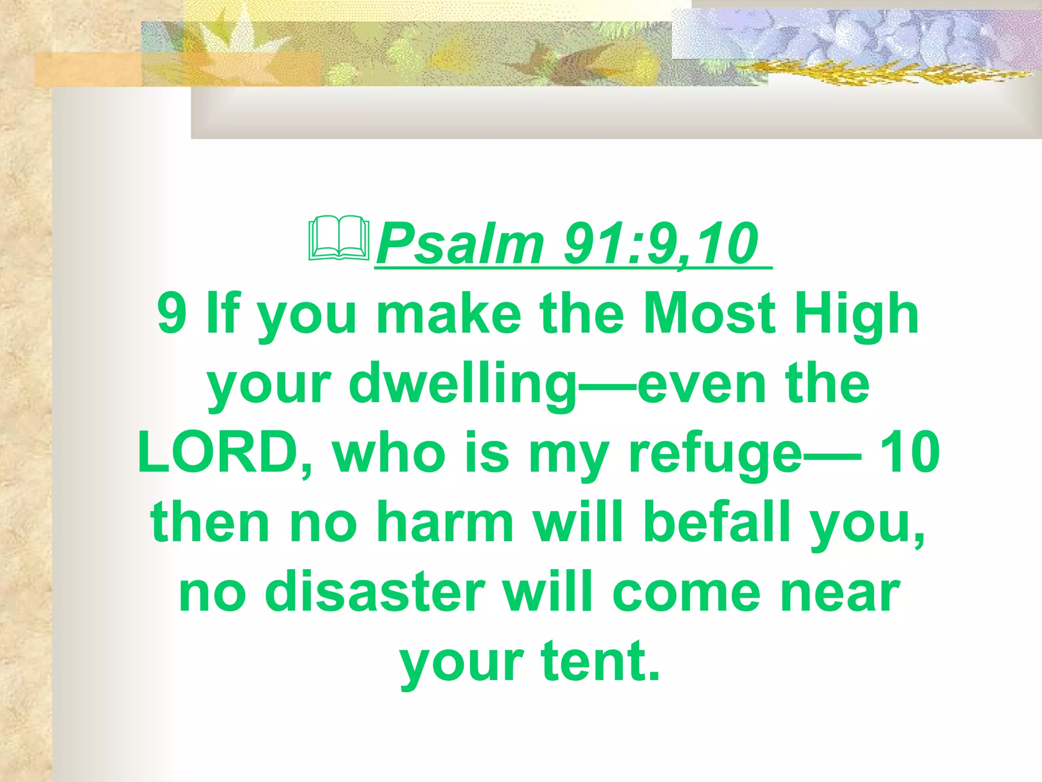 Psalm 91:9,10  9 If you make the Most High your dwelling—even the LORD, who is my refuge— 10 then no harm will befall you, no disaster will come near your tent.   