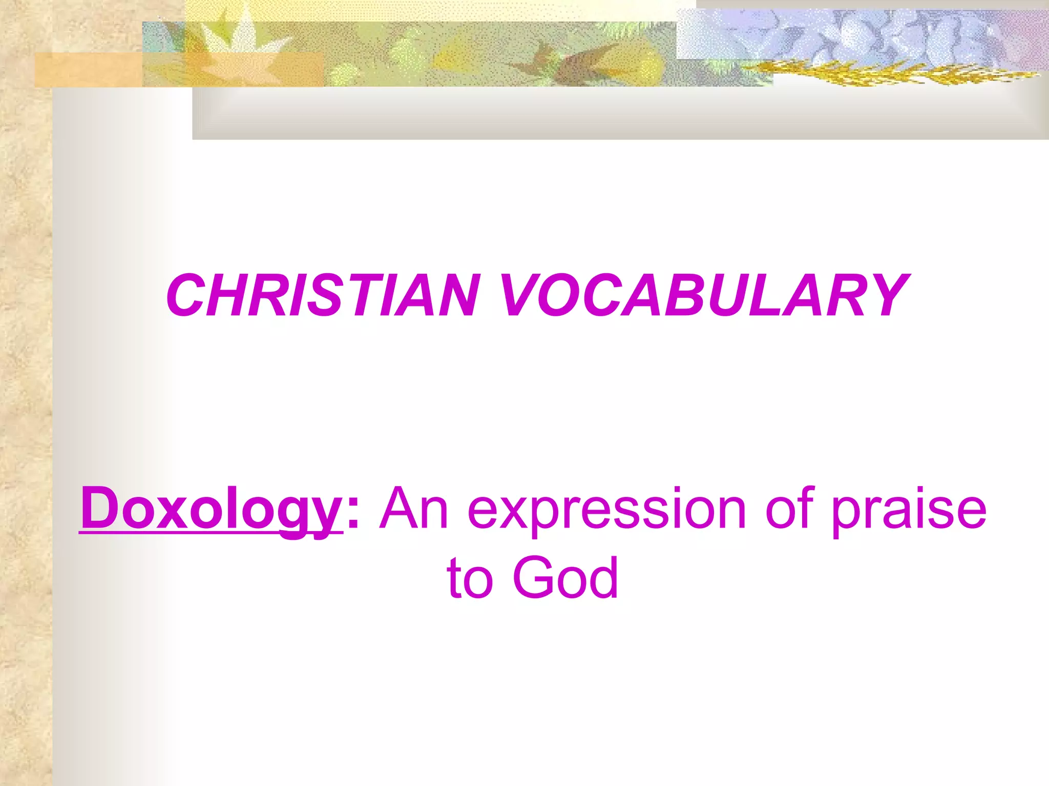 CHRISTIAN VOCABULARY Doxology :  An expression of praise to God 