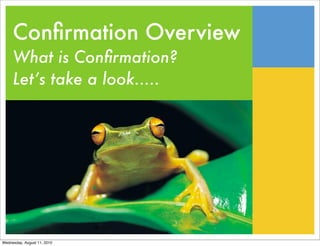 Conﬁrmation Overview
     What is Conﬁrmation?
     Let’s take a look.....




Wednesday, August 11, 2010
 