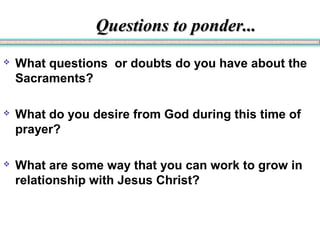 QQuueessttiioonnss ttoo ppoonnddeerr...... 
 What questions or doubts do you have about the 
Sacraments? 
 What do you d...