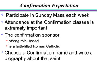 CCoonnffiirrmmaattiioonn EExxppeeccttaattiioonn 
 Participate in Sunday Mass each week 
 Attendance at the Confirmation ...
