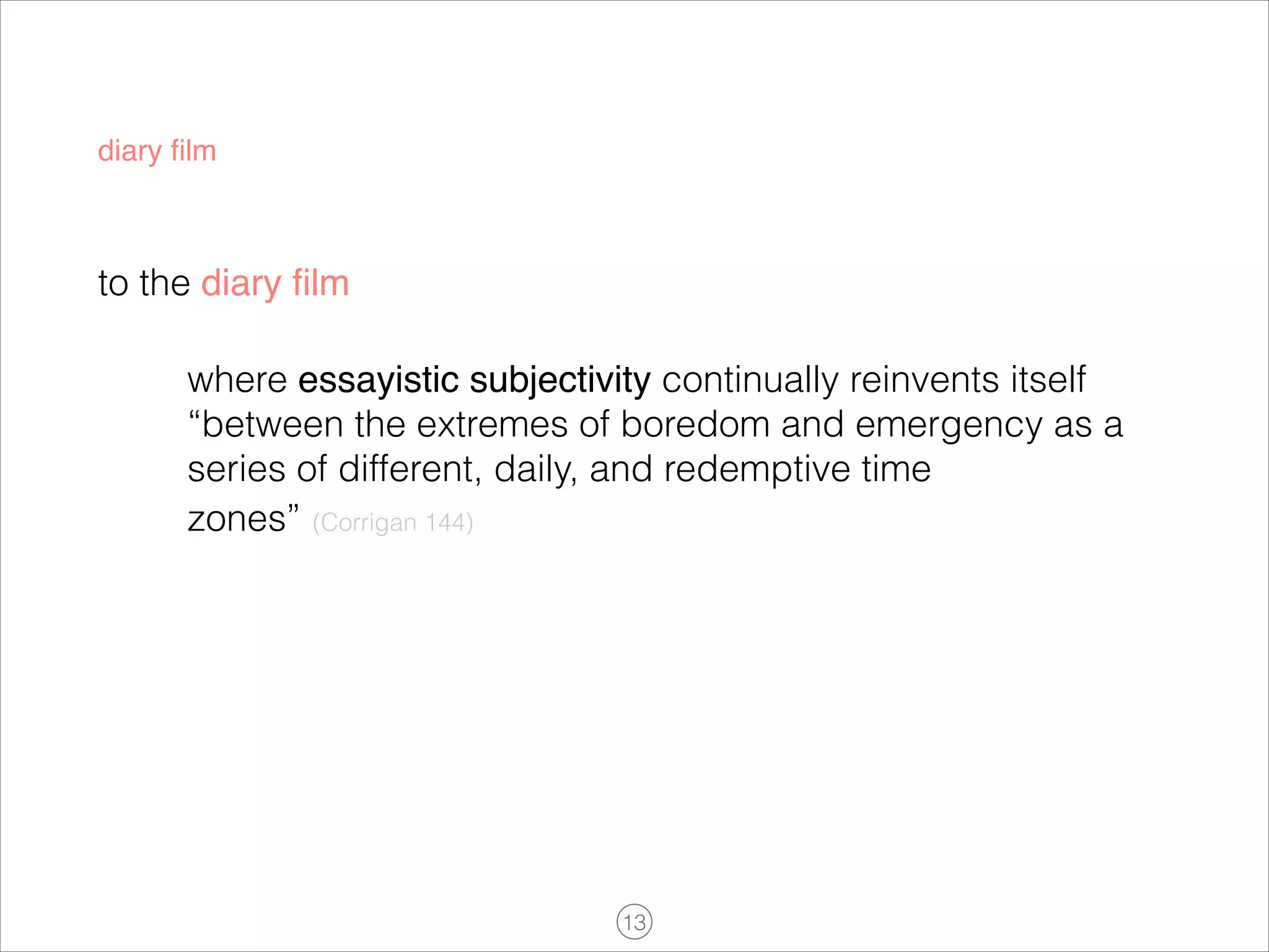 diary ﬁlm

to the diary ﬁlm
where essayistic subjectivity continually reinvents itself
“between the extremes of boredom and emergency as a
series of different, daily, and redemptive time
zones” (Corrigan 144)
!

!13

 