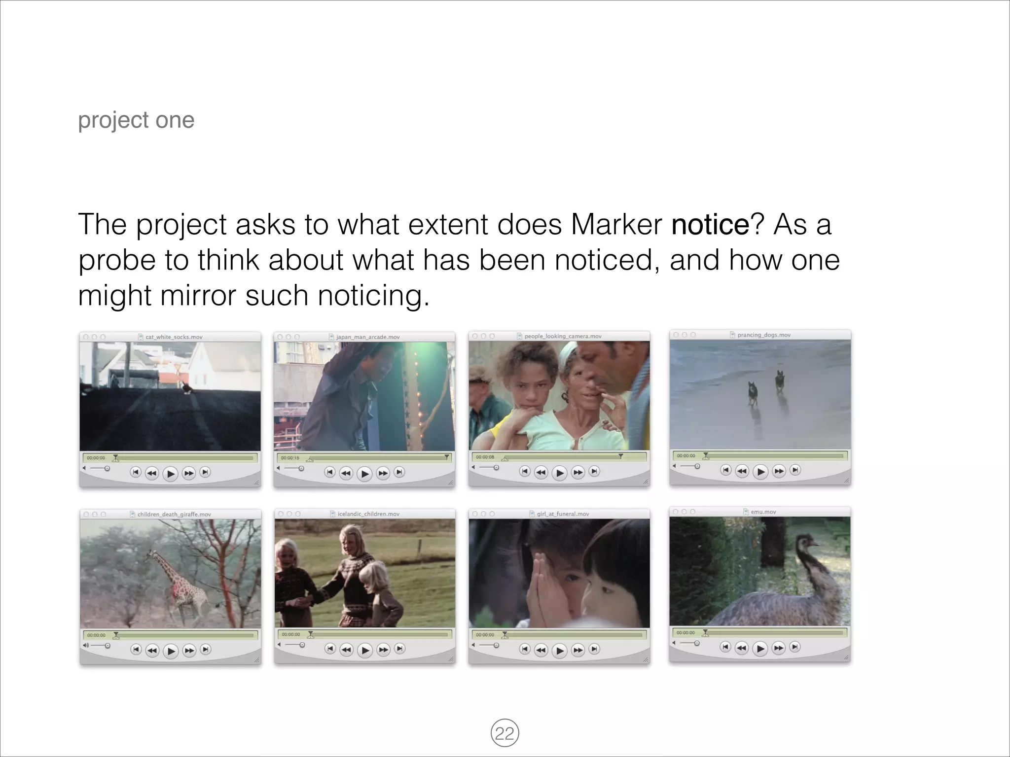 project one

The project asks to what extent does Marker notice? As a
probe to think about what has been noticed, and how one
might mirror such noticing.

!22

 