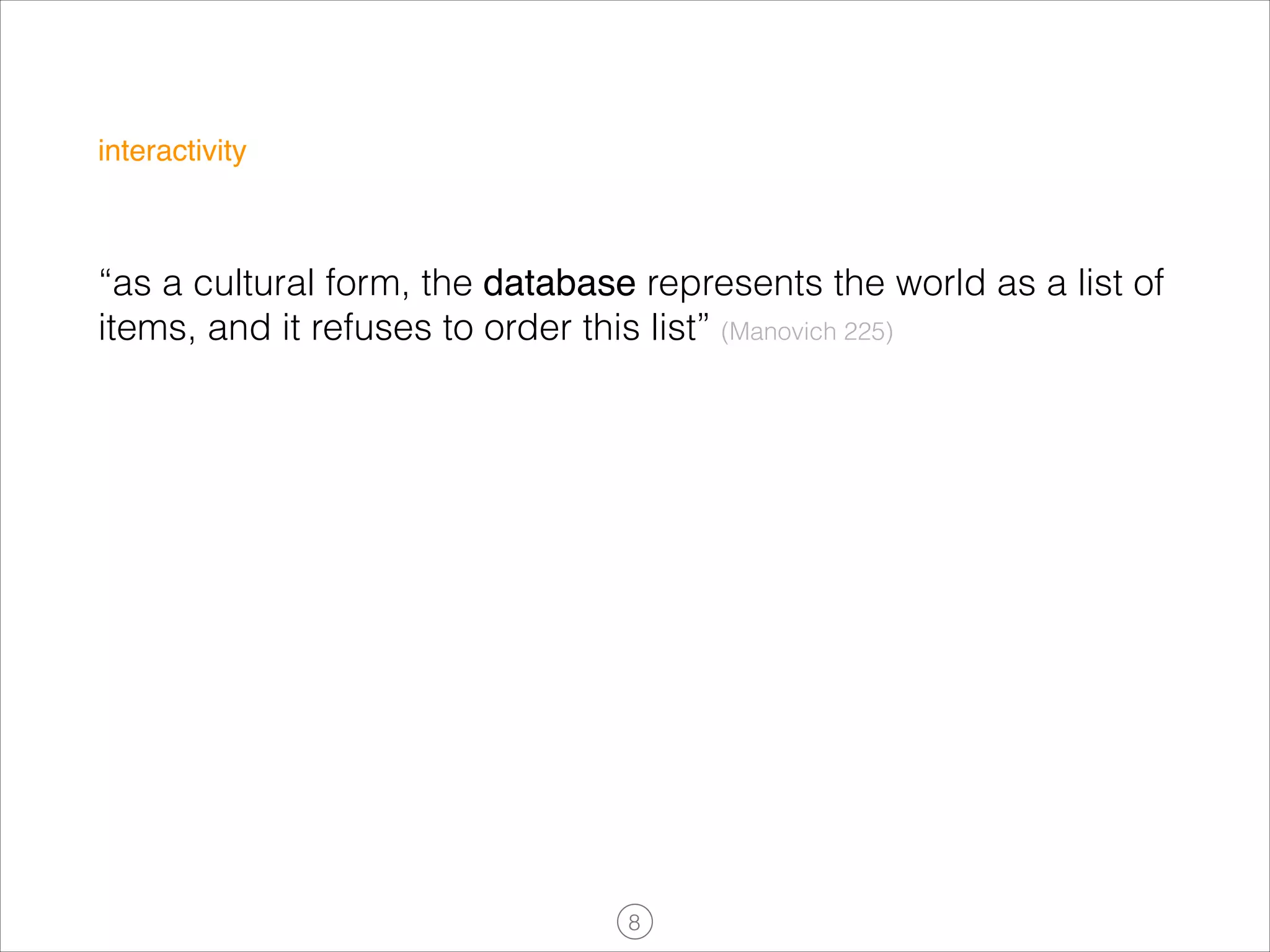 interactivity

“as a cultural form, the database represents the world as a list of
items, and it refuses to order this list” (Manovich 225)

!8

 