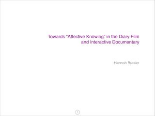 Towards “Affective Knowing” in the Diary Film !
and Interactive Documentary

Hannah Brasier

!1

 