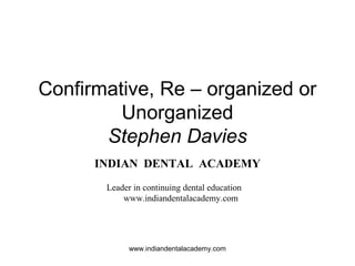 Confirmative, Re – organized or
Unorganized
Stephen Davies
INDIAN DENTAL ACADEMY
Leader in continuing dental education
www.indiandentalacademy.com
www.indiandentalacademy.com
 
