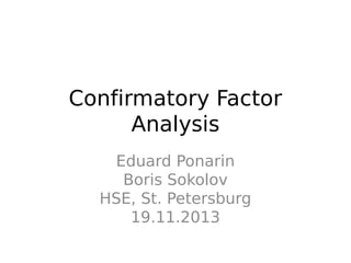 Confirmatory Factor
Analysis
Eduard Ponarin
Boris Sokolov
HSE, St. Petersburg
19.11.2013
 
