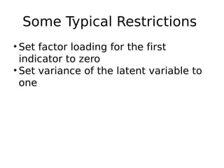 Some Typical Restrictions
• Set factor loading for the first
indicator to zero
• Set variance of the latent variable to
one
 