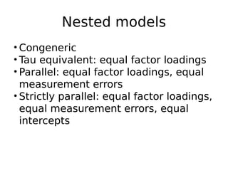 Nested models
• Congeneric
• Tau equivalent: equal factor loadings
• Parallel: equal factor loadings, equal
measurement errors
• Strictly parallel: equal factor loadings,
equal measurement errors, equal
intercepts
 